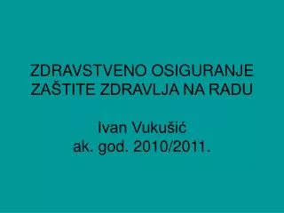 ZDRAVSTVENO OSIGURANJE ZAŠTITE ZDRAVLJA NA RADU Ivan Vukušić ak. god. 2010/2011.