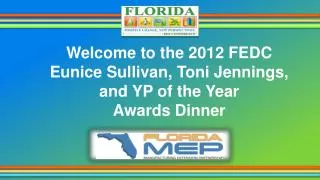 Welcome to the 2012 FEDC Eunice Sullivan, Toni Jennings, and YP of the Year Awards Dinner