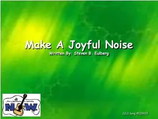Make A Joyful Noise Written By: Steven B. Eulberg