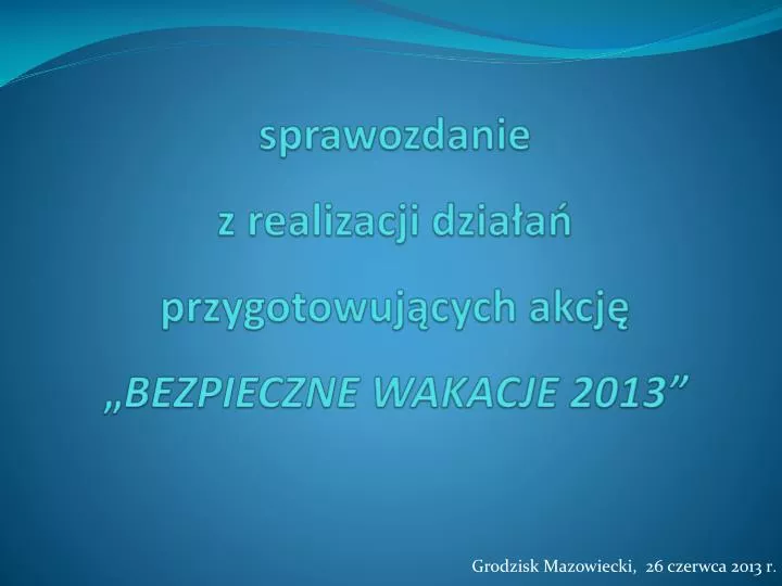 sprawozdanie z realizacji dzia a przygotowuj cych akcj bezpieczne wakacje 2013