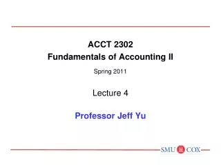 ACCT 2302 Fundamentals of Accounting II Spring 2011 Lecture 4 Professor Jeff Yu