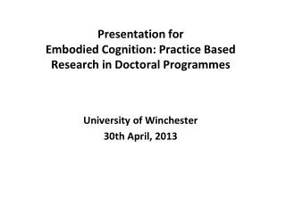 Presentation for Embodied Cognition: Practice Based Research in Doctoral Programmes