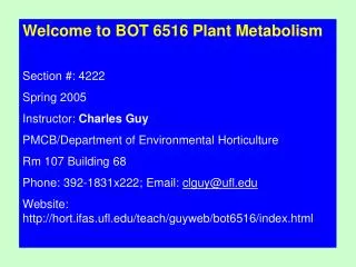 Welcome to BOT 6516 Plant Metabolism Section #: 4222 Spring 2005 Instructor: Charles Guy