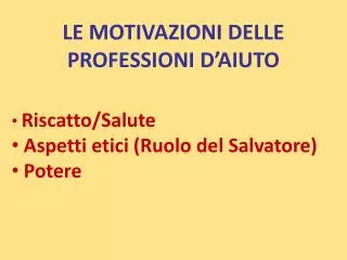 LE MOTIVAZIONI DELLE PROFESSIONI D’AIUTO Riscatto/Salute Aspetti etici (Ruolo del Salvatore)