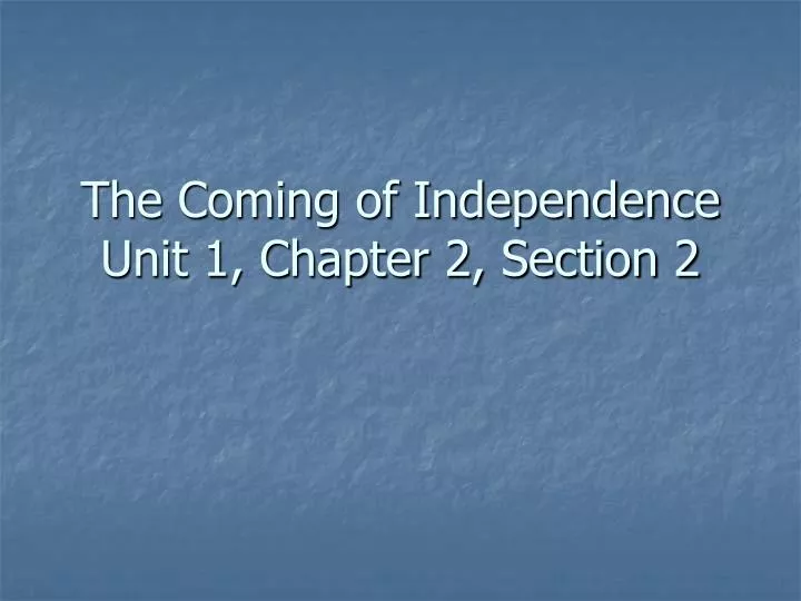 the coming of independence unit 1 chapter 2 section 2