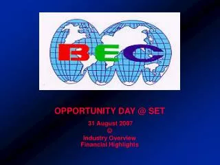 OPPORTUNITY DAY @ SET 31 August 2007 ? Industry Overview Financial Highlights