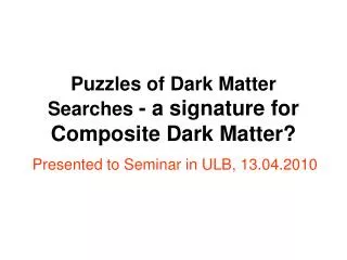Puzzles of Dark Matter Searches - a signature for Composite Dark Matter?