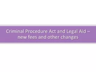 Criminal Procedure Act and Legal Aid – new fees and other changes