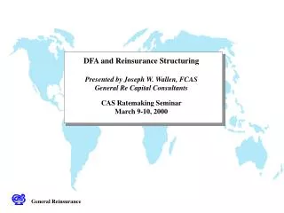 DFA and Reinsurance Structuring Presented by Joseph W. Wallen, FCAS General Re Capital Consultants