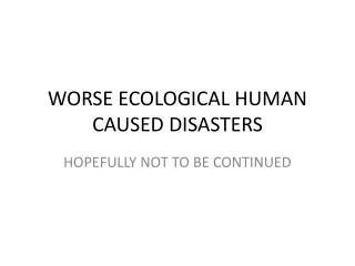 WORSE ECOLOGICAL HUMAN CAUSED DISASTERS