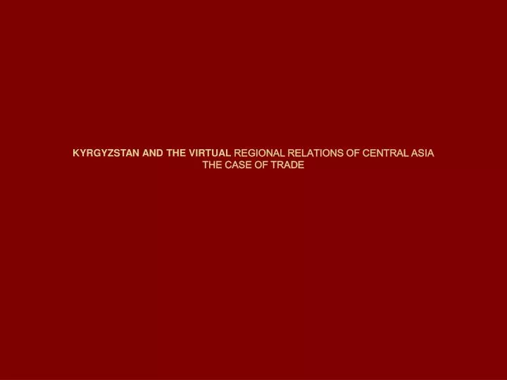kyrgyzstan and the virtual regional relations of central asia the case of trade