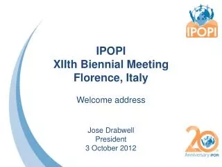 IPOPI XIIth Biennial Meeting Florence, Italy Welcome address Jose Drabwell President