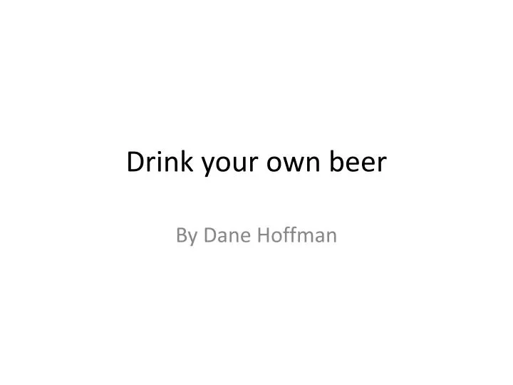 drink your own beer