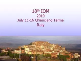 18 th IOM 2010 July 11-16 Chianciano Terme Italy