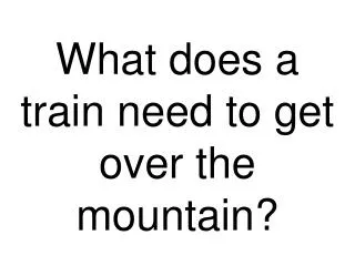 What does a train need to get over the mountain?