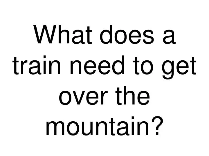 what does a train need to get over the mountain