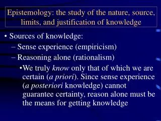 Epistemology: the study of the nature, source, limits, and justification of knowledge