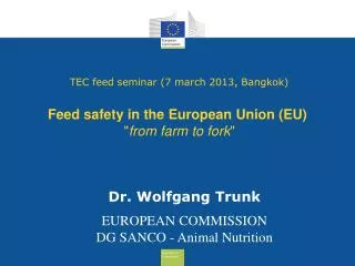 Dr. Wolfgang Trunk EUROPEAN COMMISSION DG SANCO - Animal Nutrition