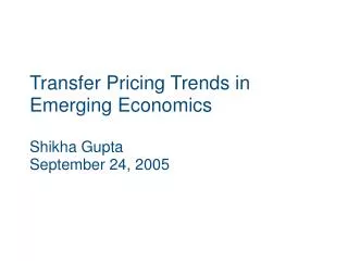Transfer Pricing Trends in Emerging Economics Shikha Gupta September 24, 2005