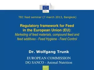 Dr. Wolfgang Trunk EUROPEAN COMMISSION DG SANCO - Animal Nutrition