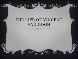 The life of Vincent van Gogh