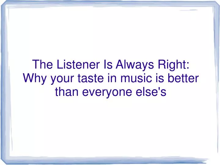 the listener is always right why your taste in music is better than everyone else s