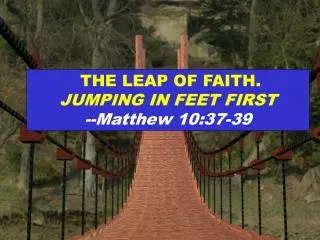 THE LEAP OF FAITH. JUMPING IN FEET FIRST --Matthew 10:37-39