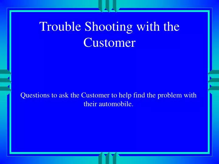 trouble shooting with the customer