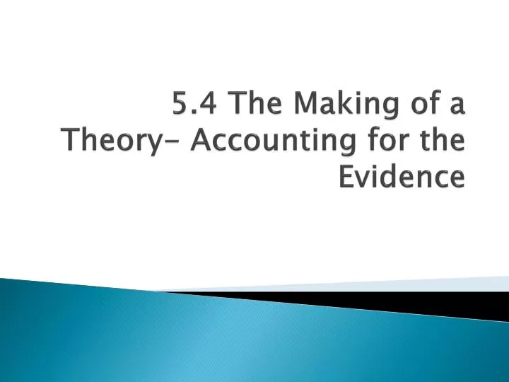 5 4 the making of a theory accounting for the evidence