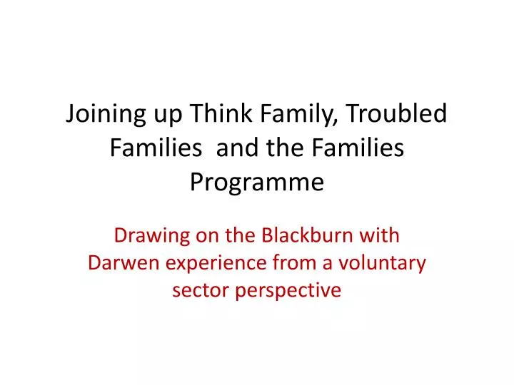 joining up think family troubled families and the families programme