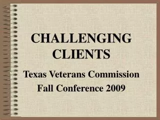 CHALLENGING CLIENTS Texas Veterans Commission Fall Conference 2009