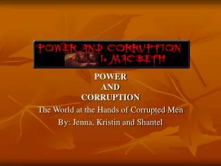 POWER AND CORRUPTION The World at the Hands of Corrupted Men By: Jenna, Kristin and Shantel