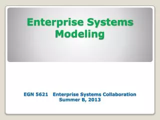 Enterprise Systems Modeling EGN 5621 Enterprise Systems Collaboration Summer B, 2013