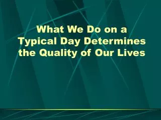 What We Do on a Typical Day Determines the Quality of Our Lives