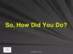 So, How Did You Do? - slide 1