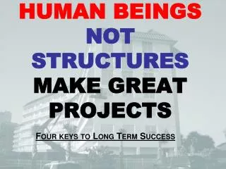 HUMAN BEINGS NOT STRUCTURES MAKE GREAT PROJECTS