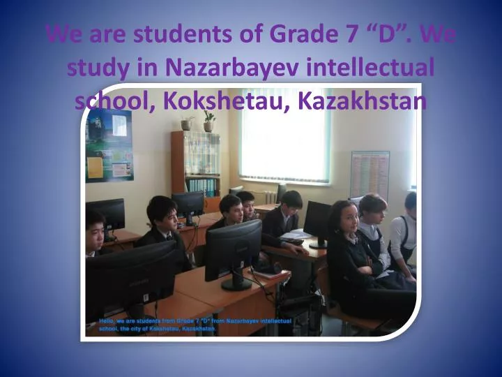 we are students of grade 7 d we study in nazarbayev intellectual school kokshetau kazakhstan