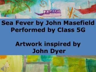 Sea Fever by John Masefield Performed by Class 5G Artwork inspired by John Dyer