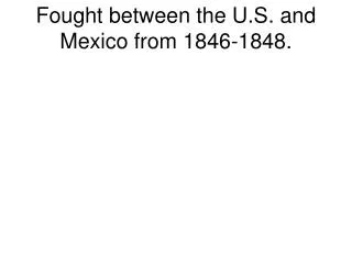 Fought between the U.S. and Mexico from 1846-1848.