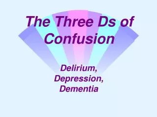 The Three Ds of Confusion Delirium, Depression, Dementia