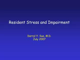 Resident Stress and Impairment Darryl Y. Sue, M.D. July 2007