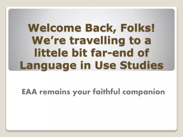 welcome back folks we re travelling to a littele bit far end of language in use studies