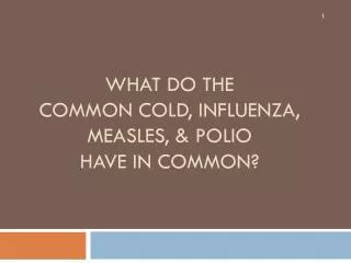 What do the common cold, influenza, measles, &amp; Polio have in common?