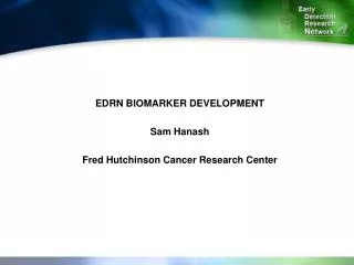 EDRN BIOMARKER DEVELOPMENT Sam Hanash Fred Hutchinson Cancer Research Center