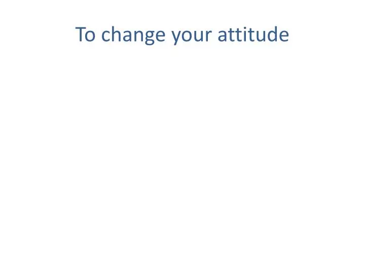 to change your attitude
