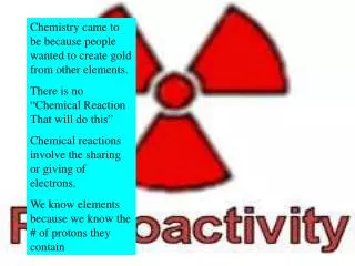 Chemistry came to be because people wanted to create gold from other elements.