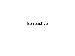 Be reactive