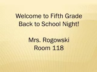 Welcome to Fifth Grade Back to School Night! Mrs. Rogowski Room 118