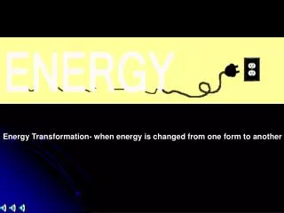 Energy Transformation- when energy is changed from one form to another
