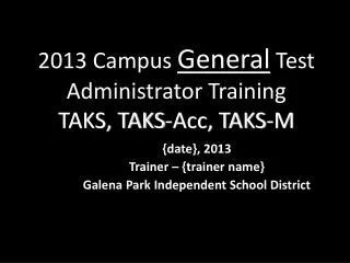 201 3 Campus General Test Administrator Training TAKS, TAKS-Acc, TAKS-M